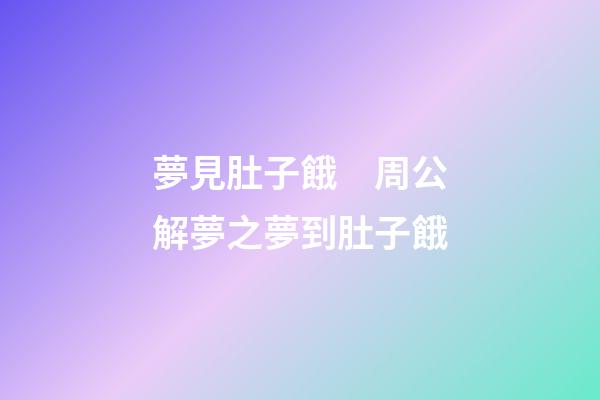 夢見肚子餓　周公解夢之夢到肚子餓